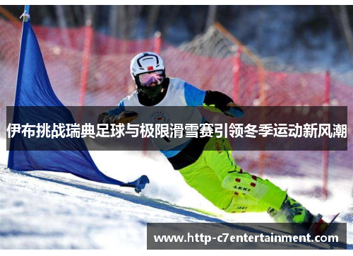 伊布挑战瑞典足球与极限滑雪赛引领冬季运动新风潮 伊布挑战瑞典足球与极限滑雪赛引领冬季运动新风潮