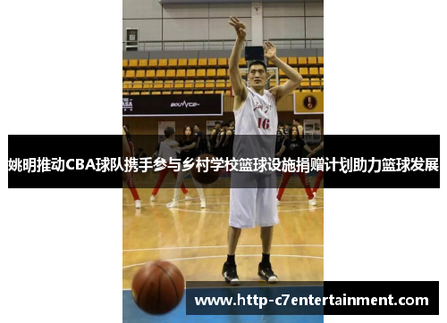 姚明推动CBA球队携手参与乡村学校篮球设施捐赠计划助力篮球发展 姚明推动CBA球队携手参与乡村学校篮球设施捐赠计划助力篮球发展