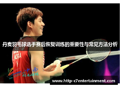 丹麦羽毛球选手赛后恢复训练的重要性与常见方法分析 丹麦羽毛球选手赛后恢复训练的重要性与常见方法分析