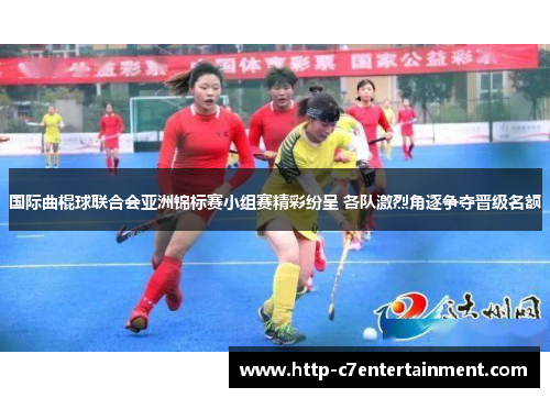 国际曲棍球联合会亚洲锦标赛小组赛精彩纷呈 各队激烈角逐争夺晋级名额 国际曲棍球联合会亚洲锦标赛小组赛精彩纷呈 各队激烈角逐争夺晋级名额