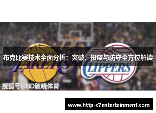 布克比赛技术全面分析:突破、投篮与防守全方位解读 布克比赛技术全面分析:突破、投篮与防守全方位解读