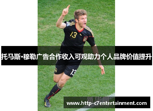 托马斯·穆勒广告合作收入可观助力个人品牌价值提升 托马斯·穆勒广告合作收入可观助力个人品牌价值提升