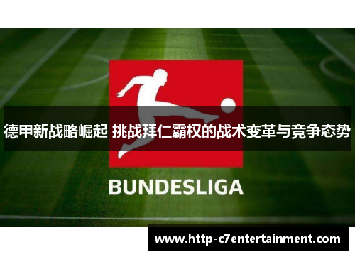 德甲新战略崛起 挑战拜仁霸权的战术变革与竞争态势 德甲新战略崛起 挑战拜仁霸权的战术变革与竞争态势