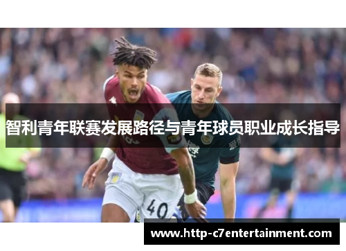 智利青年联赛发展路径与青年球员职业成长指导 智利青年联赛发展路径与青年球员职业成长指导