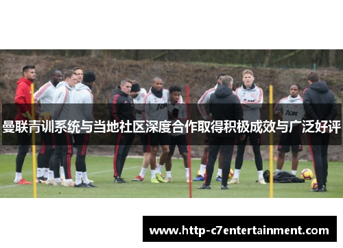 曼联青训系统与当地社区深度合作取得积极成效与广泛好评 曼联青训系统与当地社区深度合作取得积极成效与广泛好评