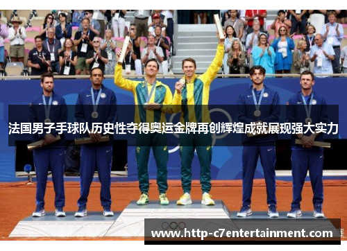 法国男子手球队历史性夺得奥运金牌再创辉煌成就展现强大实力 法国男子手球队历史性夺得奥运金牌再创辉煌成就展现强大实力