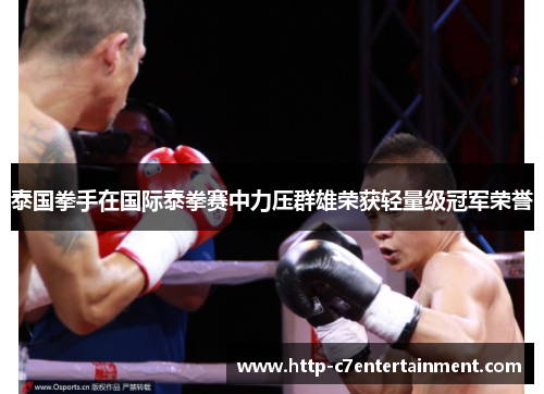 泰国拳手在国际泰拳赛中力压群雄荣获轻量级冠军荣誉 泰国拳手在国际泰拳赛中力压群雄荣获轻量级冠军荣誉