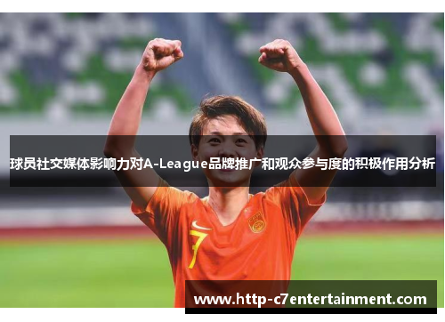 球员社交媒体影响力对A-League品牌推广和观众参与度的积极作用分析 球员社交媒体影响力对A-League品牌推广和观众参与度的积极作用分析