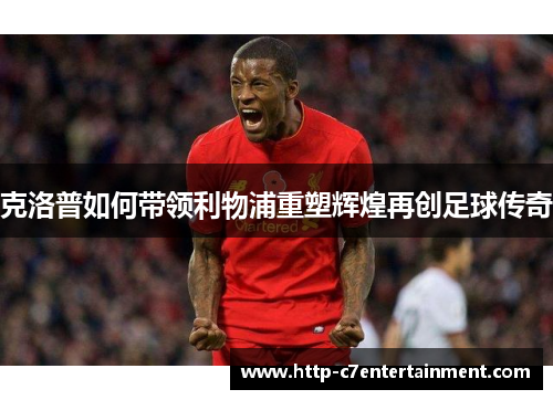 克洛普如何带领利物浦重塑辉煌再创足球传奇 克洛普如何带领利物浦重塑辉煌再创足球传奇
