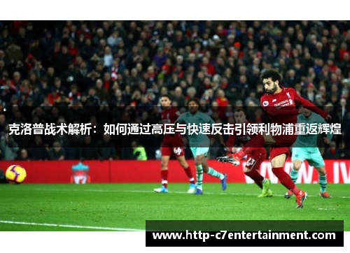 克洛普战术解析:如何通过高压与快速反击引领利物浦重返辉煌 克洛普战术解析:如何通过高压与快速反击引领利物浦重返辉煌