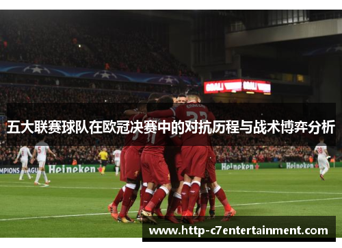 五大联赛球队在欧冠决赛中的对抗历程与战术博弈分析 五大联赛球队在欧冠决赛中的对抗历程与战术博弈分析