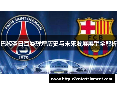 巴黎圣日耳曼辉煌历史与未来发展展望全解析 巴黎圣日耳曼辉煌历史与未来发展展望全解析