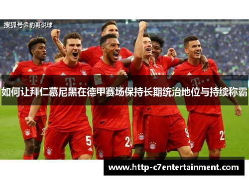 如何让拜仁慕尼黑在德甲赛场保持长期统治地位与持续称霸 如何让拜仁慕尼黑在德甲赛场保持长期统治地位与持续称霸