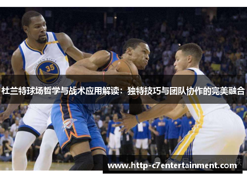 杜兰特球场哲学与战术应用解读:独特技巧与团队协作的完美融合 杜兰特球场哲学与战术应用解读:独特技巧与团队协作的完美融合