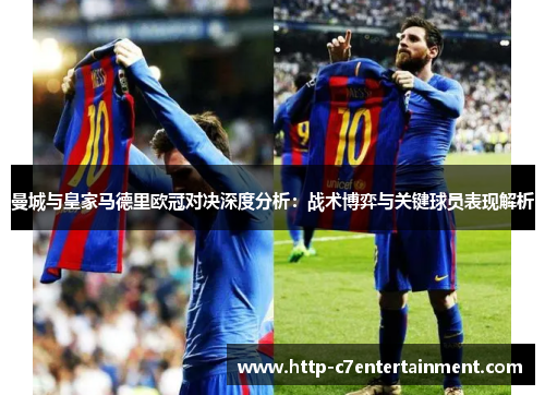曼城与皇家马德里欧冠对决深度分析:战术博弈与关键球员表现解析 曼城与皇家马德里欧冠对决深度分析:战术博弈与关键球员表现解析