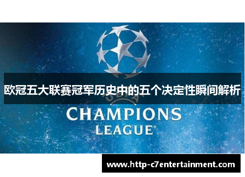 欧冠五大联赛冠军历史中的五个决定性瞬间解析 欧冠五大联赛冠军历史中的五个决定性瞬间解析