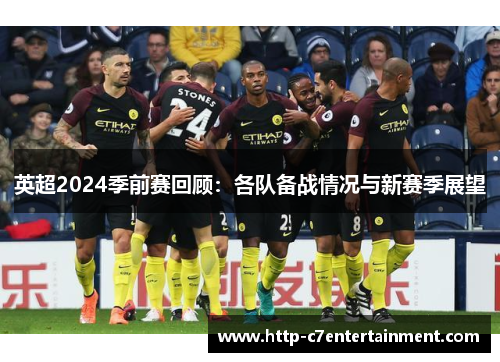 英超2024季前赛回顾:各队备战情况与新赛季展望 英超2024季前赛回顾:各队备战情况与新赛季展望