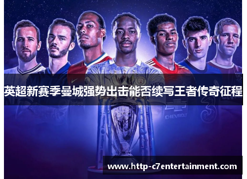 英超新赛季曼城强势出击能否续写王者传奇征程 英超新赛季曼城强势出击能否续写王者传奇征程