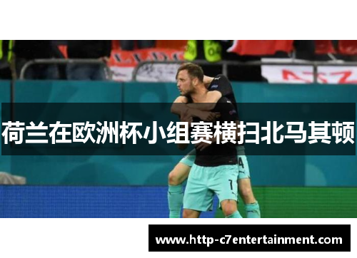 荷兰在欧洲杯小组赛横扫北马其顿 荷兰在欧洲杯小组赛横扫北马其顿
