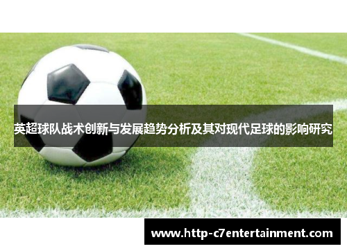 英超球队战术创新与发展趋势分析及其对现代足球的影响研究 英超球队战术创新与发展趋势分析及其对现代足球的影响研究