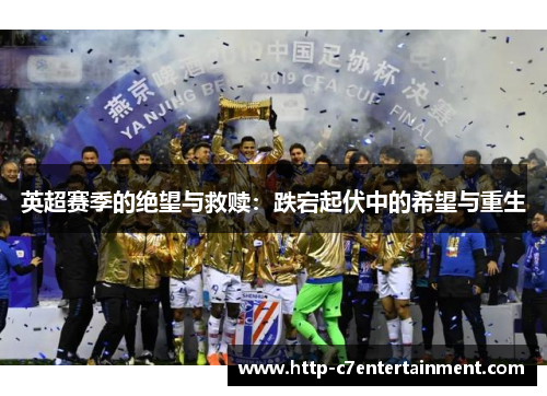 英超赛季的绝望与救赎:跌宕起伏中的希望与重生 英超赛季的绝望与救赎:跌宕起伏中的希望与重生