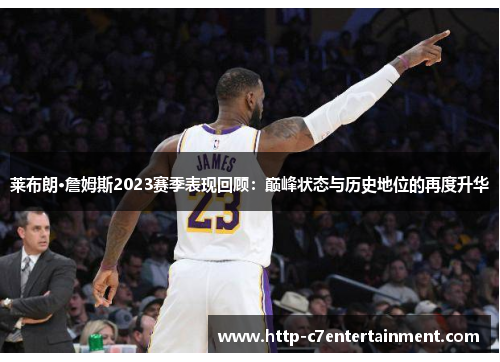 莱布朗·詹姆斯2023赛季表现回顾:巅峰状态与历史地位的再度升华 莱布朗·詹姆斯2023赛季表现回顾:巅峰状态与历史地位的再度升华