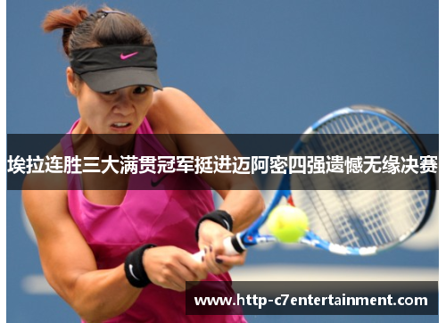 埃拉连胜三大满贯冠军挺进迈阿密四强遗憾无缘决赛 埃拉连胜三大满贯冠军挺进迈阿密四强遗憾无缘决赛