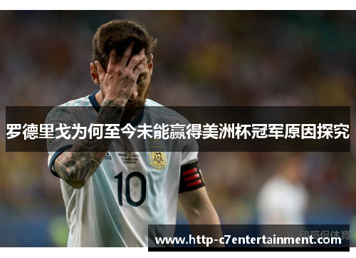 罗德里戈为何至今未能赢得美洲杯冠军原因探究 罗德里戈为何至今未能赢得美洲杯冠军原因探究