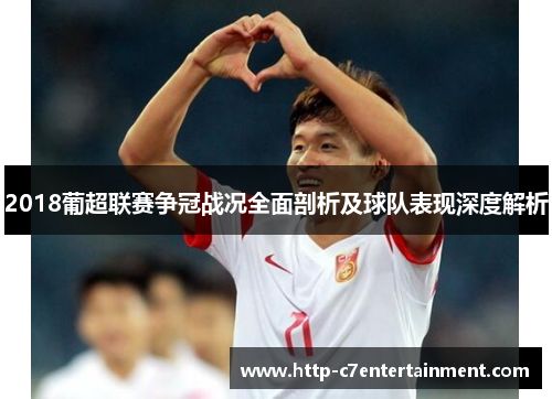 2018葡超联赛争冠战况全面剖析及球队表现深度解析 2018葡超联赛争冠战况全面剖析及球队表现深度解析