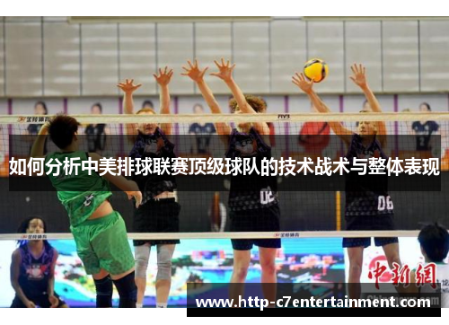如何分析中美排球联赛顶级球队的技术战术与整体表现 如何分析中美排球联赛顶级球队的技术战术与整体表现