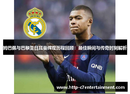 姆巴佩与巴黎圣日耳曼辉煌历程回顾:最佳瞬间与传奇时刻解析 姆巴佩与巴黎圣日耳曼辉煌历程回顾:最佳瞬间与传奇时刻解析