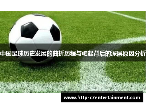 中国足球历史发展的曲折历程与崛起背后的深层原因分析 中国足球历史发展的曲折历程与崛起背后的深层原因分析