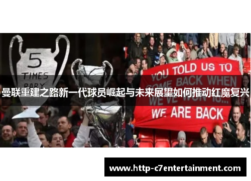 曼联重建之路新一代球员崛起与未来展望如何推动红魔复兴 曼联重建之路新一代球员崛起与未来展望如何推动红魔复兴