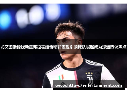尤文图斯锋线新星弗拉霍维奇精彩表现引领球队崛起成为球迷热议焦点 尤文图斯锋线新星弗拉霍维奇精彩表现引领球队崛起成为球迷热议焦点