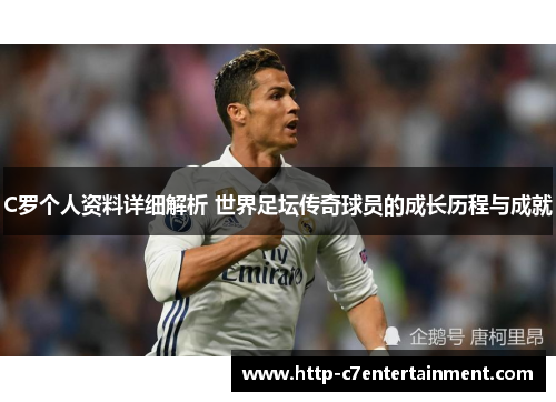 C罗个人资料详细解析 世界足坛传奇球员的成长历程与成就
