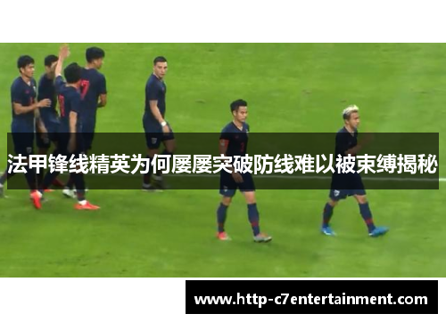 法甲锋线精英为何屡屡突破防线难以被束缚揭秘 法甲锋线精英为何屡屡突破防线难以被束缚揭秘