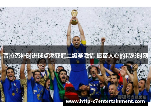 普拉杰补时进球点燃亚冠二级赛激情 振奋人心的精彩时刻 普拉杰补时进球点燃亚冠二级赛激情 振奋人心的精彩时刻