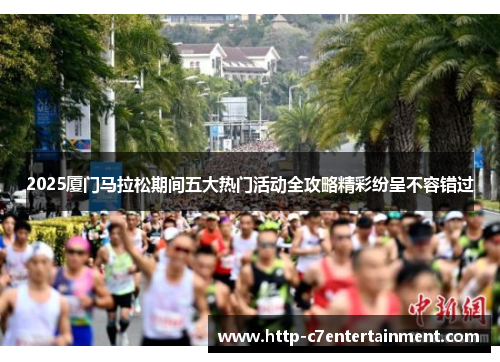2025厦门马拉松期间五大热门活动全攻略精彩纷呈不容错过 2025厦门马拉松期间五大热门活动全攻略精彩纷呈不容错过