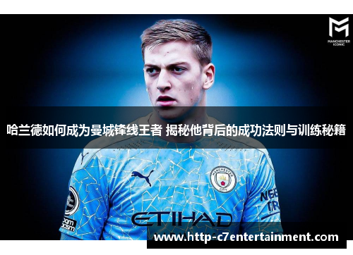 哈兰德如何成为曼城锋线王者 揭秘他背后的成功法则与训练秘籍 哈兰德如何成为曼城锋线王者 揭秘他背后的成功法则与训练秘籍