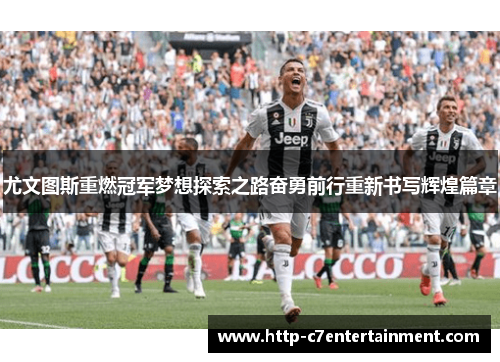 尤文图斯重燃冠军梦想探索之路奋勇前行重新书写辉煌篇章 尤文图斯重燃冠军梦想探索之路奋勇前行重新书写辉煌篇章