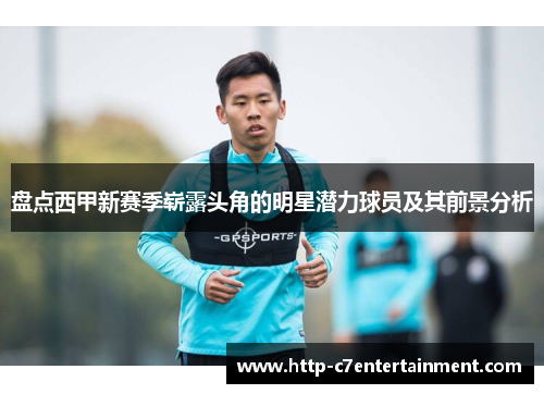 盘点西甲新赛季崭露头角的明星潜力球员及其前景分析 盘点西甲新赛季崭露头角的明星潜力球员及其前景分析