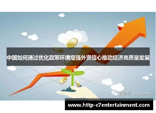 中国如何通过优化政策环境增强外资信心推动经济高质量发展 中国如何通过优化政策环境增强外资信心推动经济高质量发展