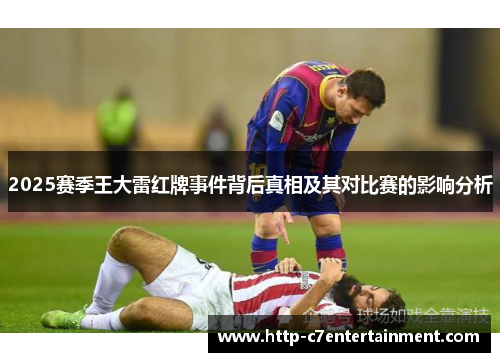 2025赛季王大雷红牌事件背后真相及其对比赛的影响分析 2025赛季王大雷红牌事件背后真相及其对比赛的影响分析