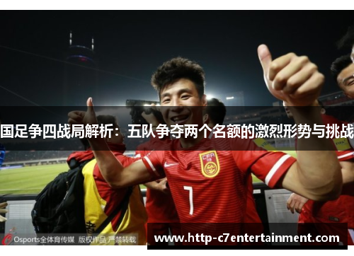 国足争四战局解析:五队争夺两个名额的激烈形势与挑战 国足争四战局解析:五队争夺两个名额的激烈形势与挑战