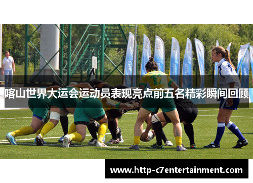 喀山世界大运会运动员表现亮点前五名精彩瞬间回顾 喀山世界大运会运动员表现亮点前五名精彩瞬间回顾
