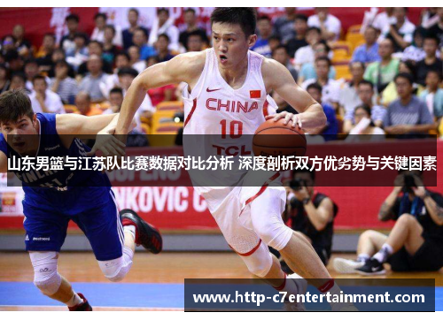 山东男篮与江苏队比赛数据对比分析 深度剖析双方优劣势与关键因素 山东男篮与江苏队比赛数据对比分析 深度剖析双方优劣势与关键因素