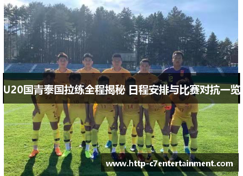 U20国青泰国拉练全程揭秘 日程安排与比赛对抗一览 U20国青泰国拉练全程揭秘 日程安排与比赛对抗一览
