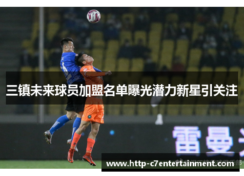 三镇未来球员加盟名单曝光潜力新星引关注 三镇未来球员加盟名单曝光潜力新星引关注