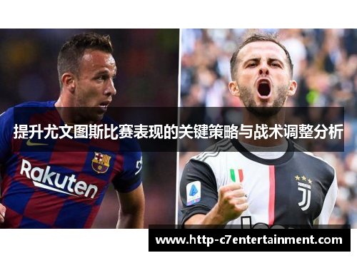 提升尤文图斯比赛表现的关键策略与战术调整分析 提升尤文图斯比赛表现的关键策略与战术调整分析