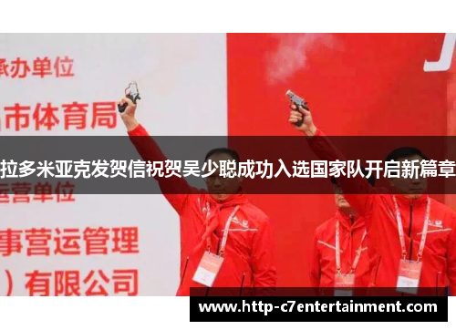 拉多米亚克发贺信祝贺吴少聪成功入选国家队开启新篇章 拉多米亚克发贺信祝贺吴少聪成功入选国家队开启新篇章